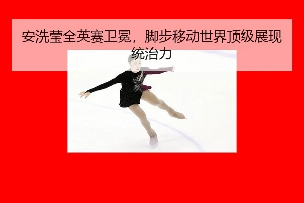 安洗莹全英赛卫冕，脚步移动世界顶级展现统治力