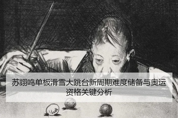 苏翊鸣单板滑雪大跳台新周期难度储备与奥运资格关键分析