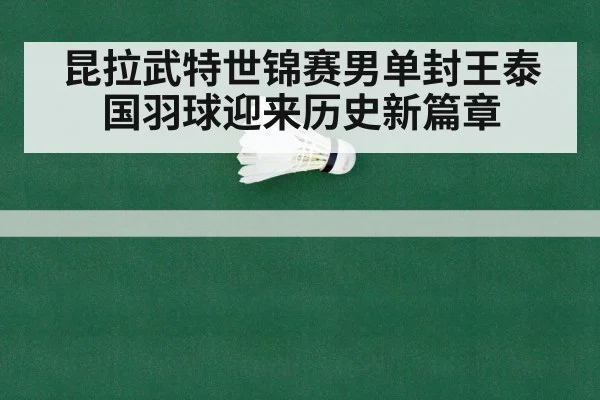 昆拉武特世锦赛男单封王泰国羽球迎来历史新篇章