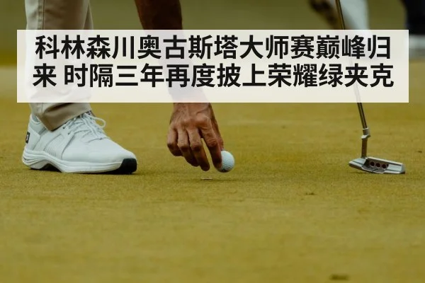 科林森川奥古斯塔大师赛巅峰归来 时隔三年再度披上荣耀绿夹克